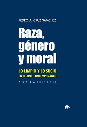 RAZA, GÉNERO Y MORAL. LO LIMPIO Y LO SUCIO EN EL ARTE CONTEMPORÁNEO | 9788419008619 | CRUZ SÁNCHEZ, PEDRO A.