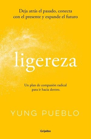 LIGEREZA. DEJA ATRÁS EL PASADO, CONECTA CON EL PRESENTE Y EXPANDE EL FUTURO. UN PLAN DE COMPASION RADICAL PARA IR HACIA DENTRO | 9788425363429 | PUEBLO, YUNG