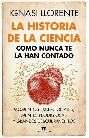 LA HISTORIA DE LA CIENCIA COMO NUNCA TE LA HAN CONTADO. MOMENTOS EXCEPCIONALES, MENTES PRODIGIOSAS Y GRANDES DESCUBRIMIENTOS | 9788419414045 | IGNASI LLORENTE