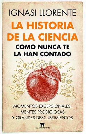 LA HISTORIA DE LA CIENCIA COMO NUNCA TE LA HAN CONTADO. MOMENTOS EXCEPCIONALES, MENTES PRODIGIOSAS Y GRANDES DESCUBRIMIENTOS | 9788419414045 | IGNASI LLORENTE