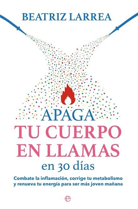 APAGA TU CUERPO EN LLAMAS EN 30 DÍAS. COMBATE LA INFLAMACIÓN, CORRIGE TU METABOLISMO Y RENUEVA TU ENERGÍA PARA SER MÁS | 9788413845814 | LARREA, BEATRIZ