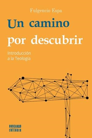 UN CAMINO POR DESCUBRIR.INTRODUCCIÓN A LA TEOLOGÍA | 9788413680484 | ESPA, FULGENCIO