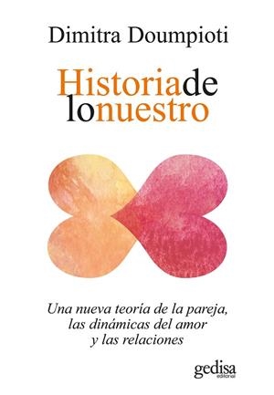 HISTORIA DE LO NUESTRO. UNA NUEVA TEORÍA DE LA PAREJA, LAS DINÁMICAS DEL AMOR Y LAS RELACIONES | 9788418914454 | DOUMPIOTI, DIMITRA