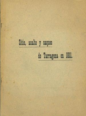 SITIO, ASALTO Y SAQUEO DE TARRAGONA EN 1811: ES COPIA DE UN MANUSCRITO QUE SE CONSERVA EN LA BIBLIOTECA DE UNO DE LOS CONVENTOS DE RELIGIOSOS MENORES  | DL00221911