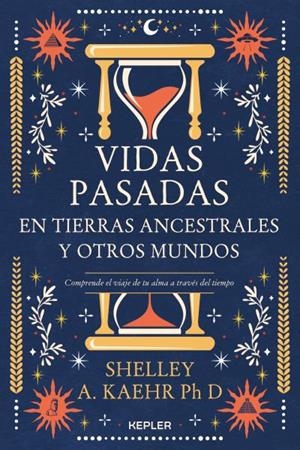 VIDAS PASADAS EN TIERRAS ANCESTRALES Y OTROS MUNDOS. COMPRENDE EL VIAJE DE TU ALMA A TRAVÉS DEL TIEMPO | 9788416344802 | KAEHR, SHELLEY A.