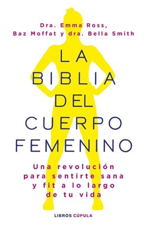 LA BIBLIA DEL CUERPO FEMENINO. UNA REVOLUCIÓN PARA SENTIRTE SANA Y FIT A LO LARGO DE TU VIDA | 9788448037390 | ROSS, EMMA / MOFFAT, BAZ / DR BELLA SMITH