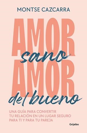 AMOR SANO, AMOR DEL BUENO. UNA GUÍA PARA CONVERTIR TU RELACIÓN EN UN LUGAR SEGURO PARA TI Y PARA TU PAREJA | 9788425364259 | CAZCARRA, MONTSE