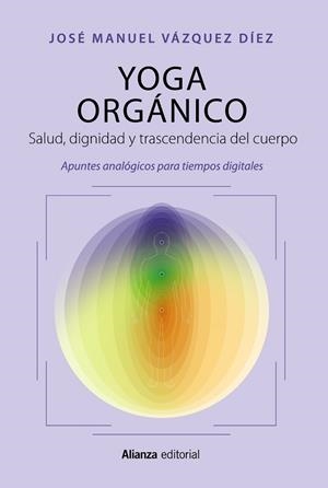YOGA ORGÁNICO. SALUD, DIGNIDAD Y TRASCENDENCIA DEL CUERPO. APUNTES ANALÓGICOS PARA TIEMPOS DIGITALES | 9788411483919 | VÁZQUEZ DÍEZ, JOSÉ MANUEL