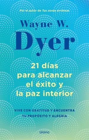 21 DÍAS PARA ALCANZAR EL ÉXITO Y LA PAZ INTERIOR. VIVE CON GRATITUD Y ENCUENTRA TU PROPÓSITO Y ALEGRÍA | 9788418714238 | DYER, WAYNE W.