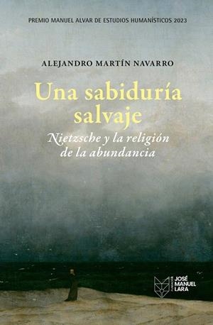 UNA SABIDURÍA SALVAJE. NIETZSCHE Y LA RELIGIÓN DE LA ABUNDANCIA. PREMIO MANUEL ALVAR DE ESTUDIOS HUMANÍSTICOS 2023 | 9788419132253 | MARTÍN NAVARRO, ALEJANDRO