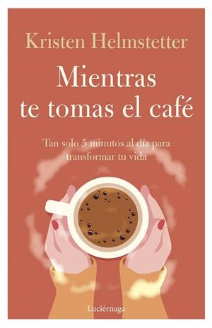 MIENTRAS TE TOMAS EL CAFÉ. TAN SOLO 5 MINUTOS AL DÍA PARA TRANSFORMAR TU VIDA | 9788419164834 | HELMSTETTER, KRISTEN