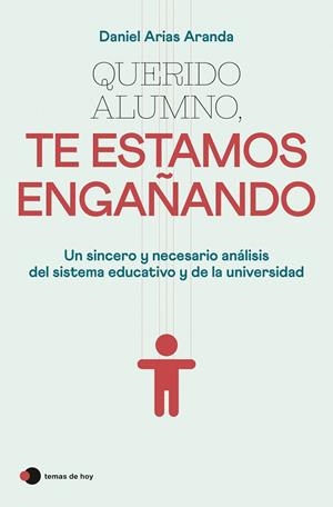 QUERIDO ALUMNO, TE ESTAMOS ENGAÑANDO. UN SINCERO Y NECESARIO ANALISIS DEL SISTEMA EDUCATIVO Y DE LA UNIVERSIDAD | 9788499989921 | ARIAS ARANDA, DANIEL