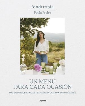 FOODTROPIA: UN MENÚ PARA CADA OCASIÓN. MÁS DE 80 RECETAS RICAS Y SANAS PARA COCINAR EN TU DÍA A DÍA | 9788425364211 | FREIRE, PAOLA