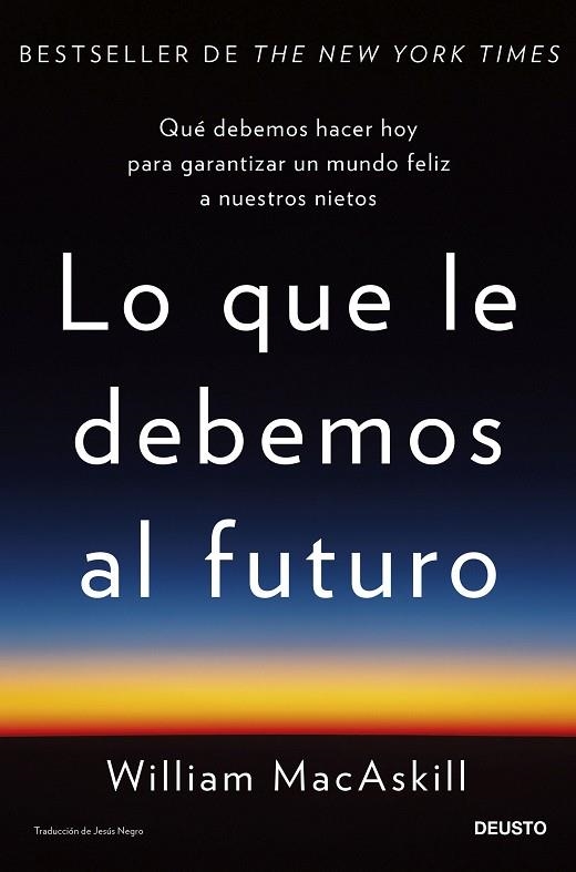 LO QUE LE DEBEMOS AL FUTURO. QUÉ DEBEMOS HACER HOY PARA GARANTIZAR UN MUNDO FELIZ A NUESTROS NIETOS | 9788423436071 | MACASKILL, WILLIAM