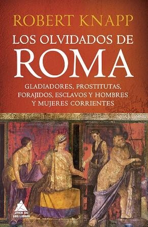 LOS OLVIDADOS DE ROMA. GLADIADORES, PROSTITUTAS, FORAJIDOS, ESCLAVOS Y HOMBRES Y MUJERES CORRIENTES | 9788419703255 | KNAPP, ROBERT