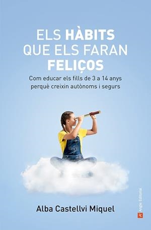 ELS HÀBITS QUE ELS FARAN FELIÇOS. COM EDUCAR ELS FILLS DE 3 A 14 ANYS PERQUÈ CREIXIN AUTÒNOMS I SEGURS | 9788419017871 | CASTELLVI MIQUEL, ALBA