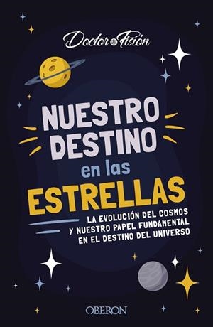 NUESTRO DESTINO EN LAS ESTRELLAS. LA EVOLUCIÓN DEL COSMOS Y NUESTRO PAPEL FUNDAMENTAL EN EL DESTINO DEL UNIVERSO | 9788441548824 | FISIÓN (@DOCTORFISION), DOCTOR