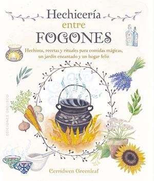 HECHICERÍA ENTRE FOGONES HECHIZOS, RECETAS Y RITUALES PARA COMIDAS MÁGICAS, UN JARDÍN ENCANTADO Y UN HOGA | 9788411720670 | GREENLEAF, CERRIDWEN