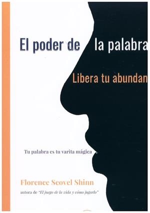 EL PODER DE LA PALABRA HABLADA, LIBERA TU ABUNDANCIA TU PALABRA ES TU VARITA MÁGICA | 9788499502489 | SCOVEL SHINN, FLORENCE