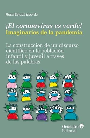 ¡EL CORONAVIRUS ES VERDE! IMAGINARIOS DE LA PANDEMIA. LA CONSTRUCCIÓN DE UN DISCURSO CIENTÍFICO EN LA POBLACIÓN INFANTIL Y JUVENIL A TRAVES DE LAS PAL | 9788419690357 | ESTOPA,ROSA