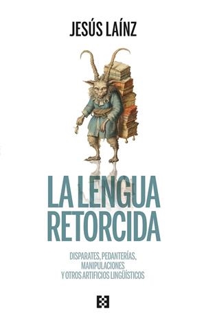 LA LENGUA RETORCIDA. DISPARATES, PEDANTERÍAS, MANIPULACIONES Y OTROS ARTIFICIOS LINGÜÍSTICOS | 9788413391601 | LAÍNZ, JESÚS