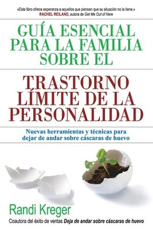 GUÍA ESENCIAL PARA LA FAMILIA SOBRE EL TRASTORNO LÍMITE DE LA PERSONALIDAD. NUEVAS HERRAMIENTAS Y TÉCNICAS PARA DEJAR DE ANDAR SOBRE CÁSCARAS DE HUEVO | 9788493774394 | KREGER, RANDI
