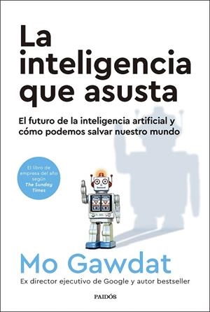 LA INTELIGENCIA QUE ASUSTA EL FUTURO DE LA INTELIGENCIA ARTIFICIAL Y CÓMO PODEMOS SALVAR NUESTRO MUNDO | 9788449341915 | GAWDAT, MO