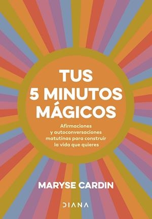 TUS 5 MINUTOS MÁGICOS. AFIRMACIONES Y AUTOCONVERSACIONES MATUTINAS PARA CONSTRUIR LA VIDA QUE QUIERES | 9788411191180 | CARDIN, MARYSE