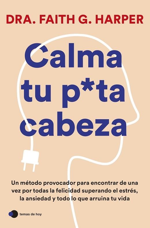 CALMA TU PUTA CABEZA. UN MÉTODO PROVOCADOR PARA ENCONTRAR DE UNA VEZ POR TODAS LA FELICIDAD SUPERANDO EL ESTRES, LA ANSIEDAD Y TODO LO QUE ARRUINA TU  | 9788419812223 | DRA. FAITH G. HARPER