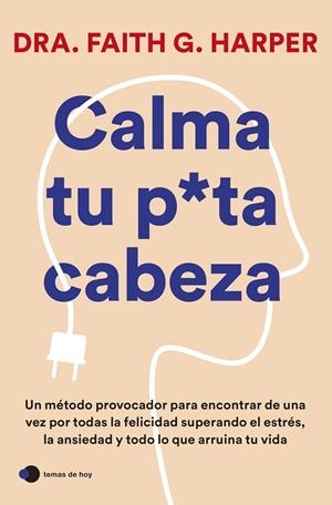 CALMA TU PUTA CABEZA. UN MÉTODO PROVOCADOR PARA ENCONTRAR DE UNA VEZ POR TODAS LA FELICIDAD SUPERANDO EL ESTRES, LA ANSIEDAD Y TODO LO QUE ARRUINA TU  | 9788419812223 | DRA. FAITH G. HARPER