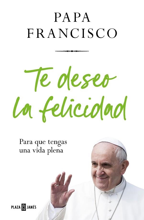 TE DESEO LA FELICIDAD. PARA QUE TENGAS UNA VIDA PLENA | 9788401032936 | PAPA FRANCISCO