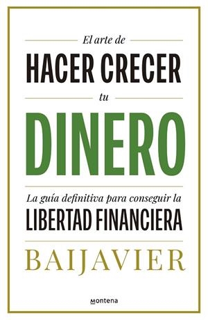 EL ARTE DE HACER CRECER TU DINERO. LA GUÍA DEFINITIVA PARA CONSEGUIR LA LIBERTAD FINANCIERA | 9788418798603 | BAIJAVIER