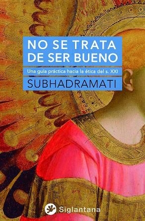 NO SE TRATA DE SER BUENO UNA GUÍA PRÁCTICA HACIA LA ÉTICA DEL S. XXI | 9788418556333 | SUBHADRAMATI