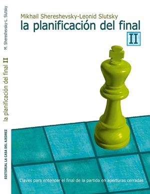 LA PLANIFICACIÓN DEL FINAL II. CLAVES PARA ENTENDER EL FINAL DE LA PARTIDA EN APERTURAS CERRADAS | 9788412692358 | SHERESHEVSKY, MIKHAIL / SLUTSKY, LEONID