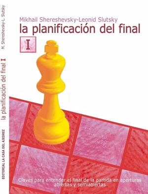 LA PLANIFICACIÓN DEL FINAL I. CLAVES PARA ENTENDER EL FINAL DE LA PARTIDA EN APERTURAS ABIERTAS Y SEMIABIERTAS | 9788412692341 | SHERESHEVSKY, MIKHAIL / SLUTSKY, LEONID