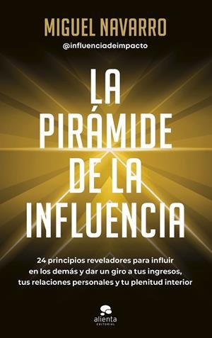 LA PIRÁMIDE DE LA INFLUENCIA. 24 PRINCIPIOS REVELADORES PARA INFLUIR EN LOS DEMÁS Y DAR UN GIRO A TUS INGRESOS, TUS RELACIONES PERSONALES Y TU PLENITU | 9788413442976 | NAVARRO, MIGUEL