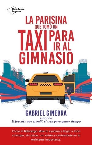 LA PARISINA QUE TOMÓ UN TAXI PARA IR AL GIMNASIO. COMO EL LIDERAZGO SLOW TE AYUDARA A LLEGAR A TODO A TIEMPO, SIN PRISAS, SIN ESTRES Y CENTRANDOTE EN | 9788410079182 | GINEBRA, GABRIEL
