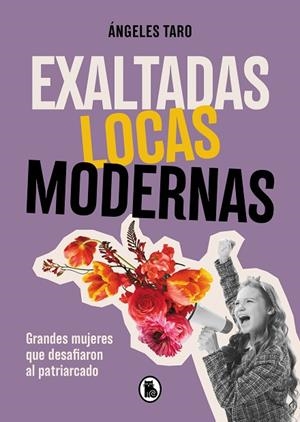 EXALTADAS, LOCAS, MODERNAS GRANDES MUJERES QUE DESAFIARON AL PATRIARCADO | 9788402427618 | TARO, ÁNGELES