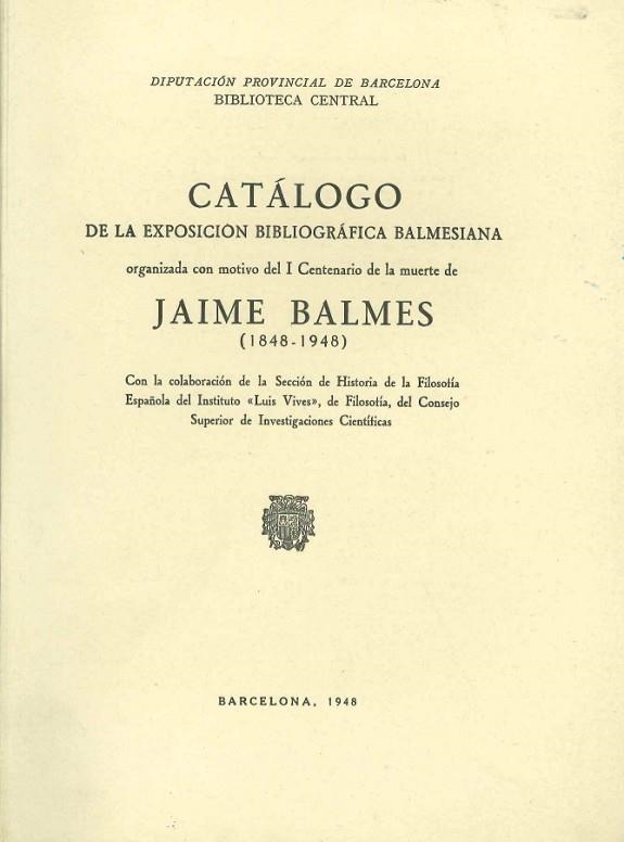 CATÁLOGO DE LA EXPOSICIÓN BIBLIOGRÁFICA BALMESIANA ORGANIZADA CONMOTIVO DE I CENTENARIO DE LA MUERTE DE JAIME BLAMES (1848-1948) | DL04211948