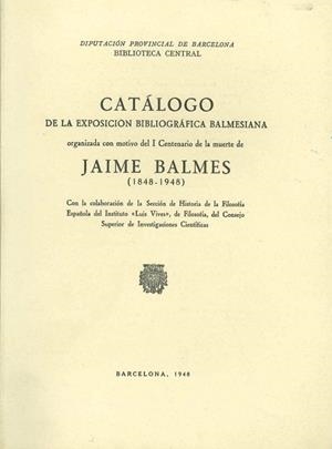 CATÁLOGO DE LA EXPOSICIÓN BIBLIOGRÁFICA BALMESIANA ORGANIZADA CONMOTIVO DE I CENTENARIO DE LA MUERTE DE JAIME BLAMES (1848-1948) | DL04211948