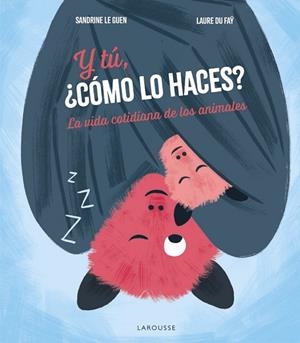 Y TÚ, ¿CÓMO LO HACES? LA VIDA COTIDIANA DE LOS ANIMALES | 9788419739896 | SANDRINE LE GUEN / LAURE DU FAŸ