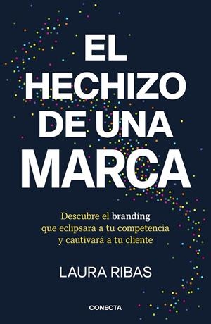 EL HECHIZO DE UNA MARCA. DESCUBRE EL BRANDING QUE ECLIPSARÁ A TU COMPETENCIA Y CAUTIVARÁ A TU CLIENTE | 9788418053115 | RIBAS, LAURA
