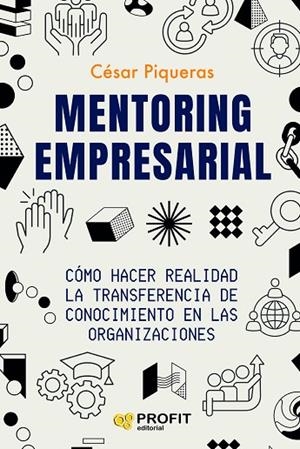 MENTORING EMPRESARIAL CÓMO HACER REALIDAD LA TRANSFERENCIA DE CONOCIMIENTO EN LAS ORGANIZACIONES | 9788419841582 | PIQUERAS GÓMEZ DE ALBACETE, CESAR