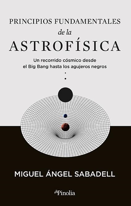 PRINCIPIOS FUNDAMENTALES DE LA ASTROFÍSICA. UN RECORRIDO CÓSMICO DESDE EL BIG BANG HASTA LOS AGUJEROS NEGROS | 9788419878434 | MIGUEL ÁNGEL SABADELL
