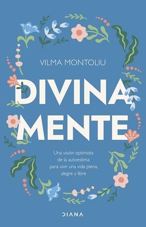 DIVINA MENTE. UNA VISIÓN OPTIMISTA DE LA AUTOESTIMA PARA VIVIR UNA VIDA PLENA, ALEGRE Y LIBRE | 9788411191418 | MONTOLIU ESTEBAN, VILMA