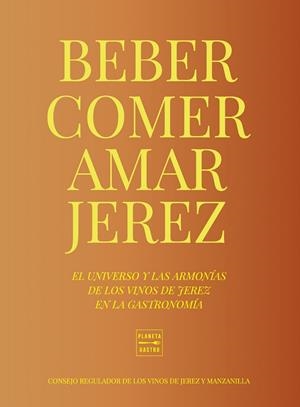 BEBER, COMER, AMAR JEREZ. EL UNIVERSO Y LAS ARMONIAS DE LOS VINOS DE JEREZ EN LA GASTRONOMIA | 9788408284949 | CONSEJO REGULADOR DE LOS VINOS DE JEREZ Y MANZANILLA