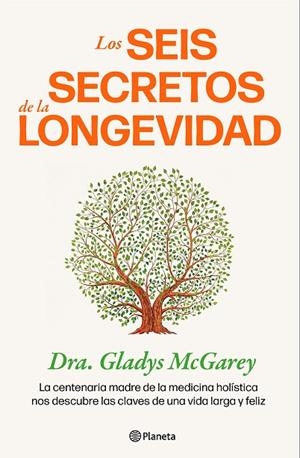 LOS SEIS SECRETOS DE LA LONGEVIDAD. LA CENTENARIA MADRE DE LA MEDICINA HOLÍSTICA NOS DESCUBRE LAS CLAVES DE UNA VIDA LARGA Y FELIZ | 9788408284703 | DRA. GLADYS MCGAREY