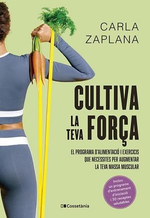 CULTIVA LA TEVA FORÇA. EL PROGRAMA D'ALIMENTACIÓ I EXERCICIS QUE NECESSITES PER AUGMENTAR LA TEVA MASSA MUSCULAR | 9788413563602 | ZAPLANA VERGÉS, CARLA