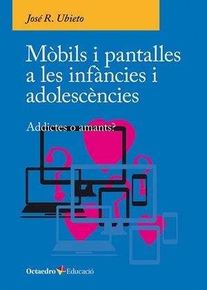 MÒBILS I PANTALLES A LES INFÀNCIES I ADOLESCÈNCIES ADDICTES O AMANTS? | 9788410054790 | JOSÉ R., UBIETO