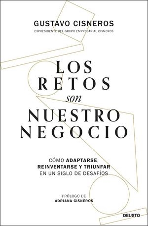 LOS RETOS SON NUESTRO NEGOCIO. CÓMO ADAPTARSE, REINVENTARSE Y TRIUNFAR EN UN SIGLO DE DESAFÍOS | 9788423437115 | CISNEROS, GUSTAVO